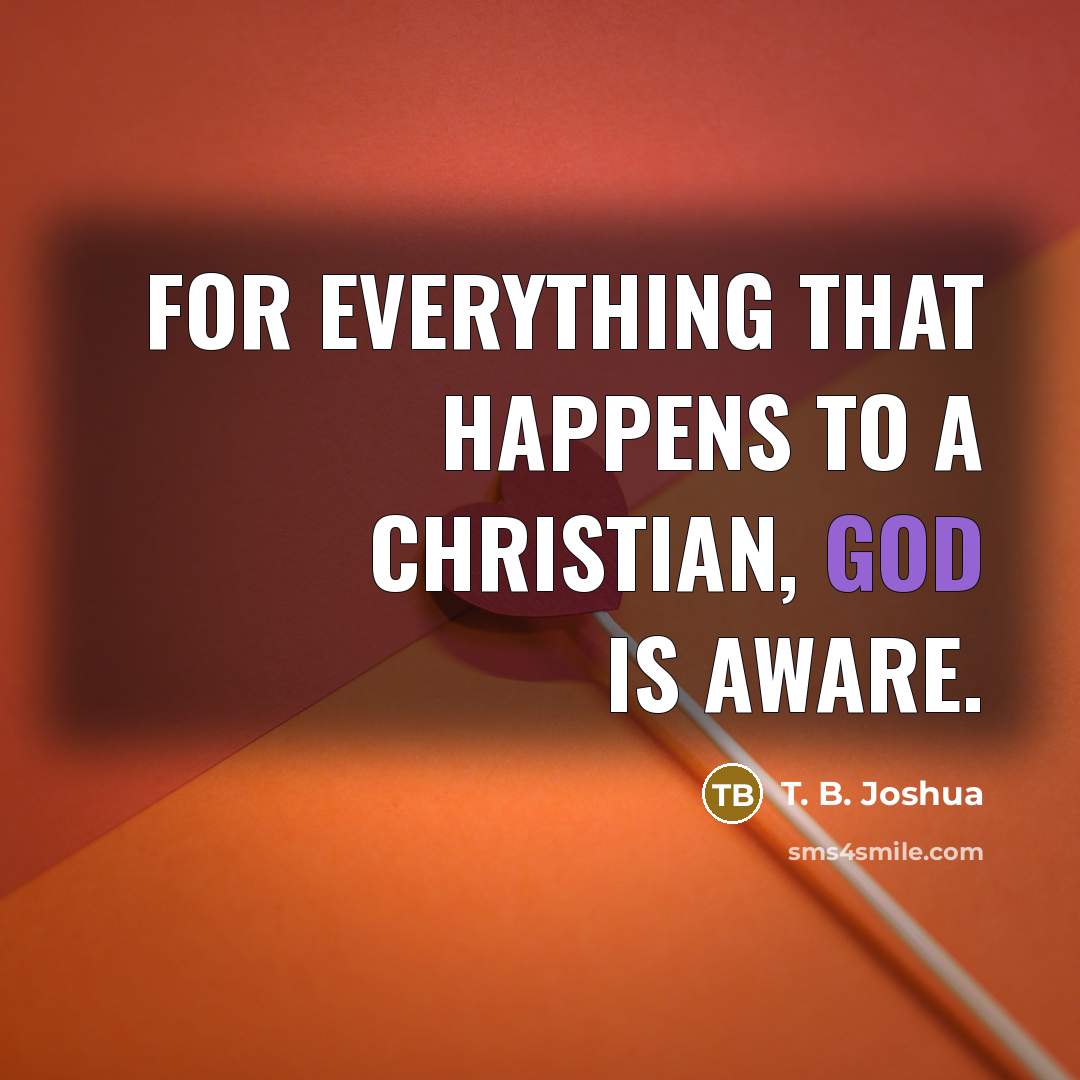 “For everything that happens to a Christian, God is aware.…” quote by T. B. Joshua
