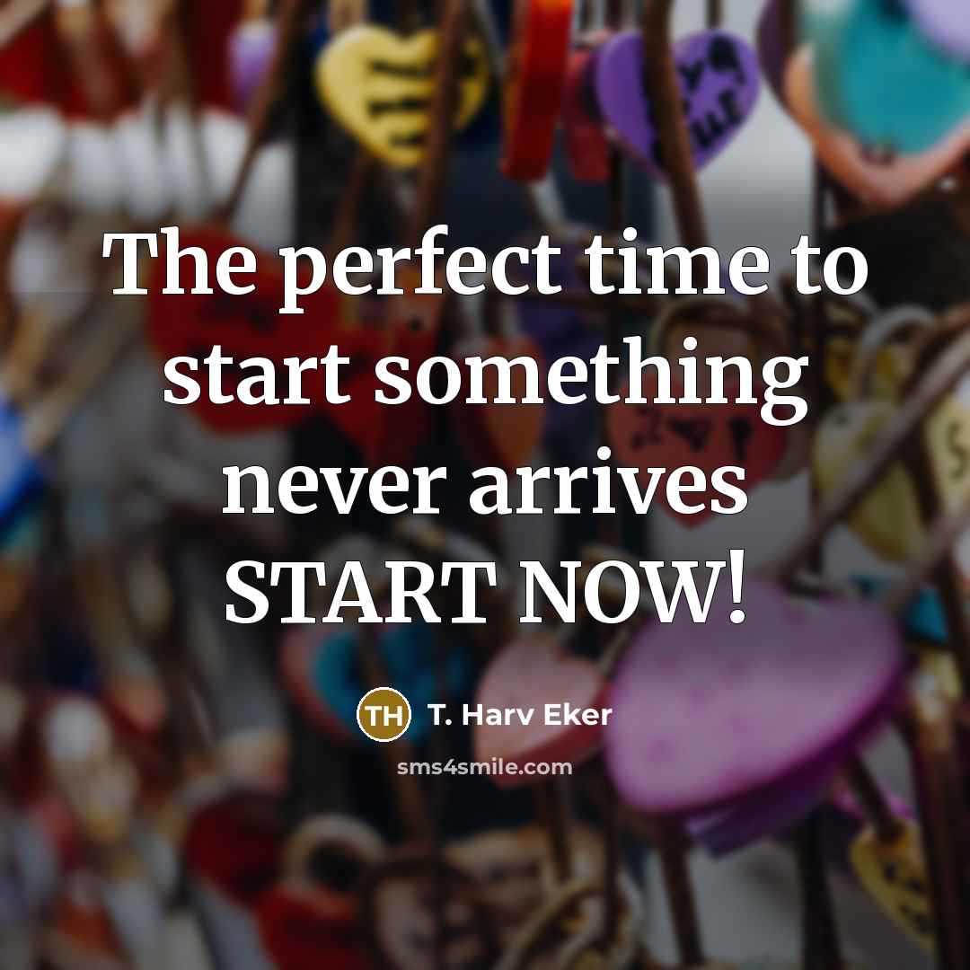 “The perfect time to start something never arrives START NOW!…” quote by T. Harv Eker
