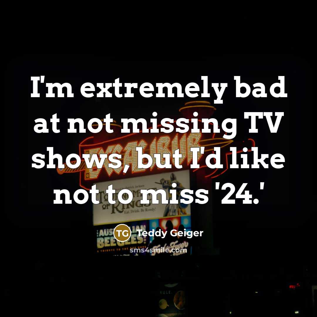 “I'm extremely bad at not missing TV shows, but I'd…” quote by Teddy Geiger