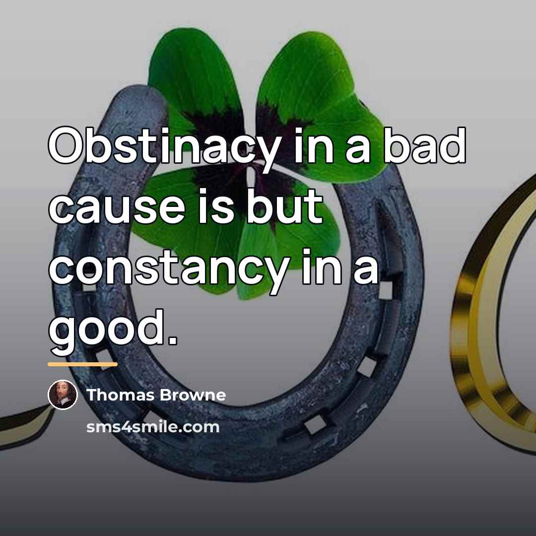 “Obstinacy in a bad cause is but constancy in a…” quote by Thomas Browne