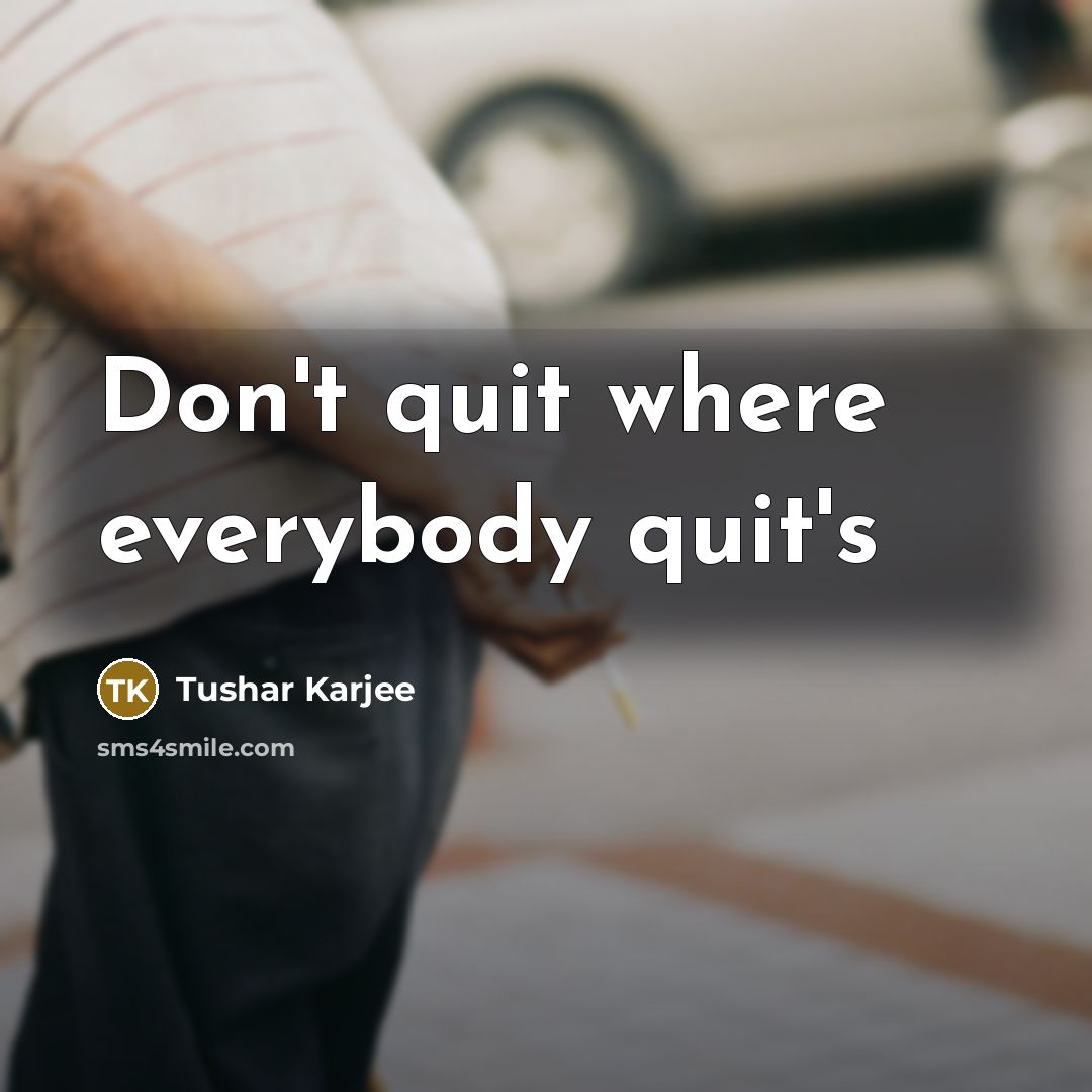 “Don't quit where everybody quit's…” quote by Tushar Karjee