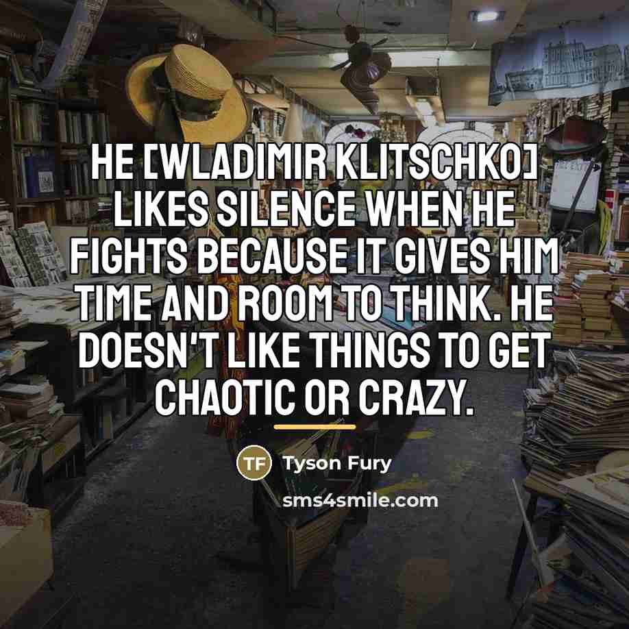 “He [Wladimir Klitschko] likes silence when he fights because it…” quote by Tyson Fury
