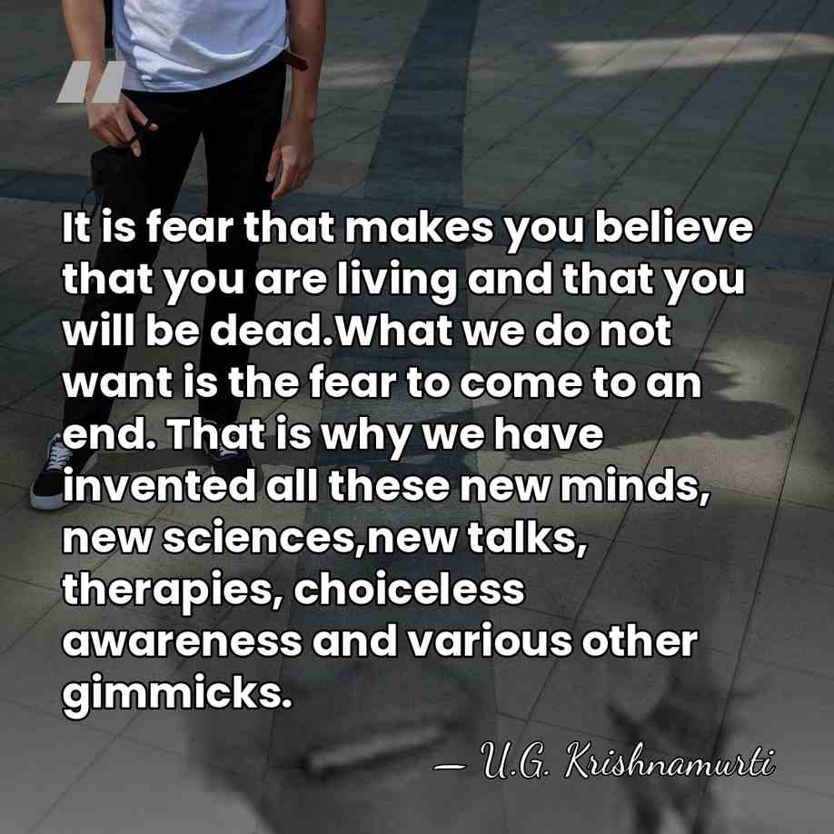 It is fear that makes you believe that you are living and&hellip; - U.G. Krishnamurti
