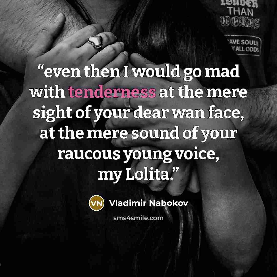 “even then I would go mad with tenderness at the mere sight of your dear wan face, at the mere sound of your raucous young voice, my Lolita.” quote by Vladimir Nabokov