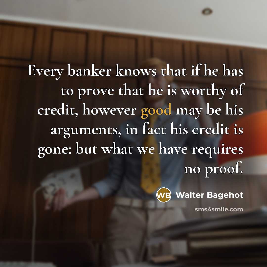 “Every banker knows that if he has to prove that…” quote by Walter Bagehot
