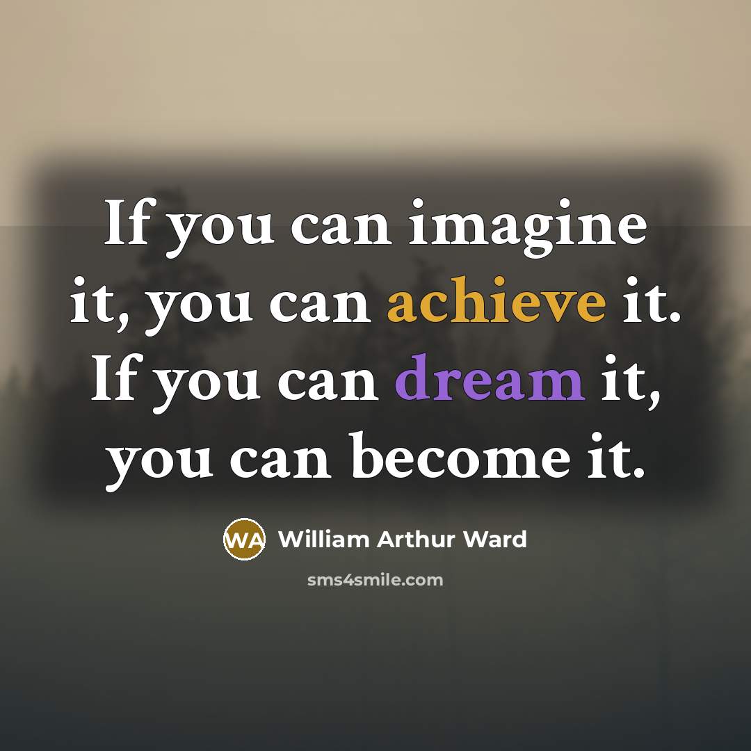 “If you can imagine it, you can achieve it. If you can dream it, you can become it.” quote by William Arthur Ward