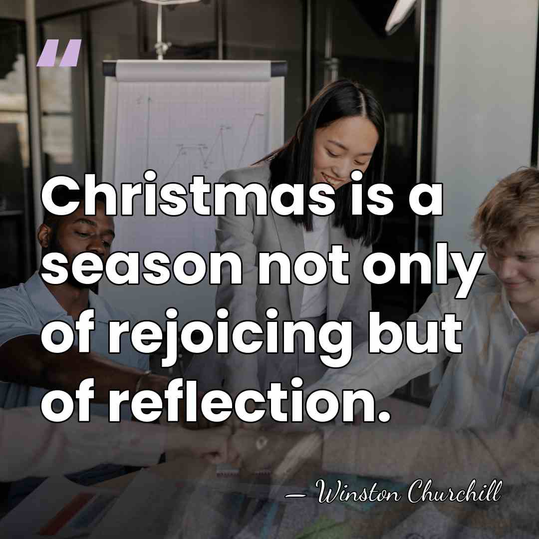 Christmas is a season not only of rejoicing but of reflection. - Winston Churchill