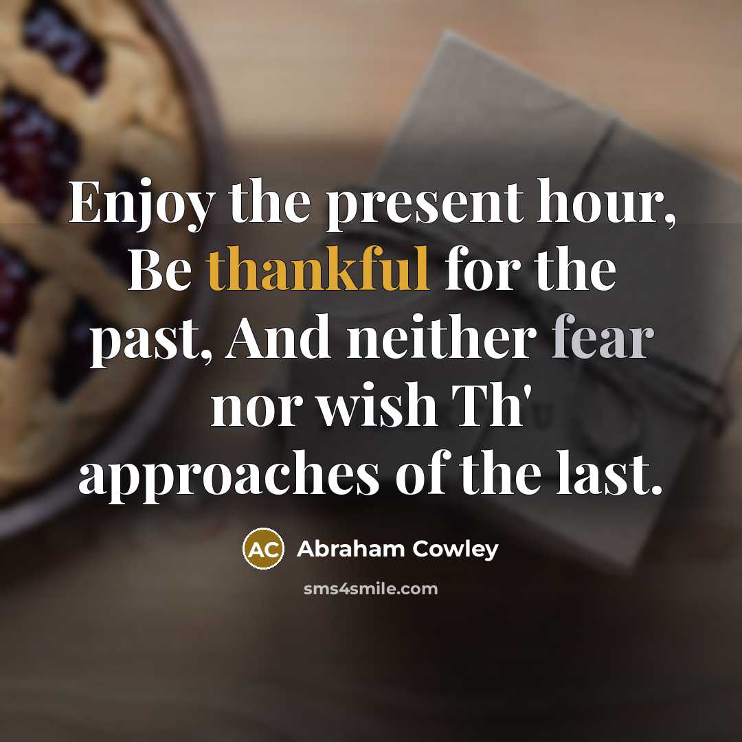 “Enjoy the present hour, Be thankful for the past, And…” quote by Abraham Cowley