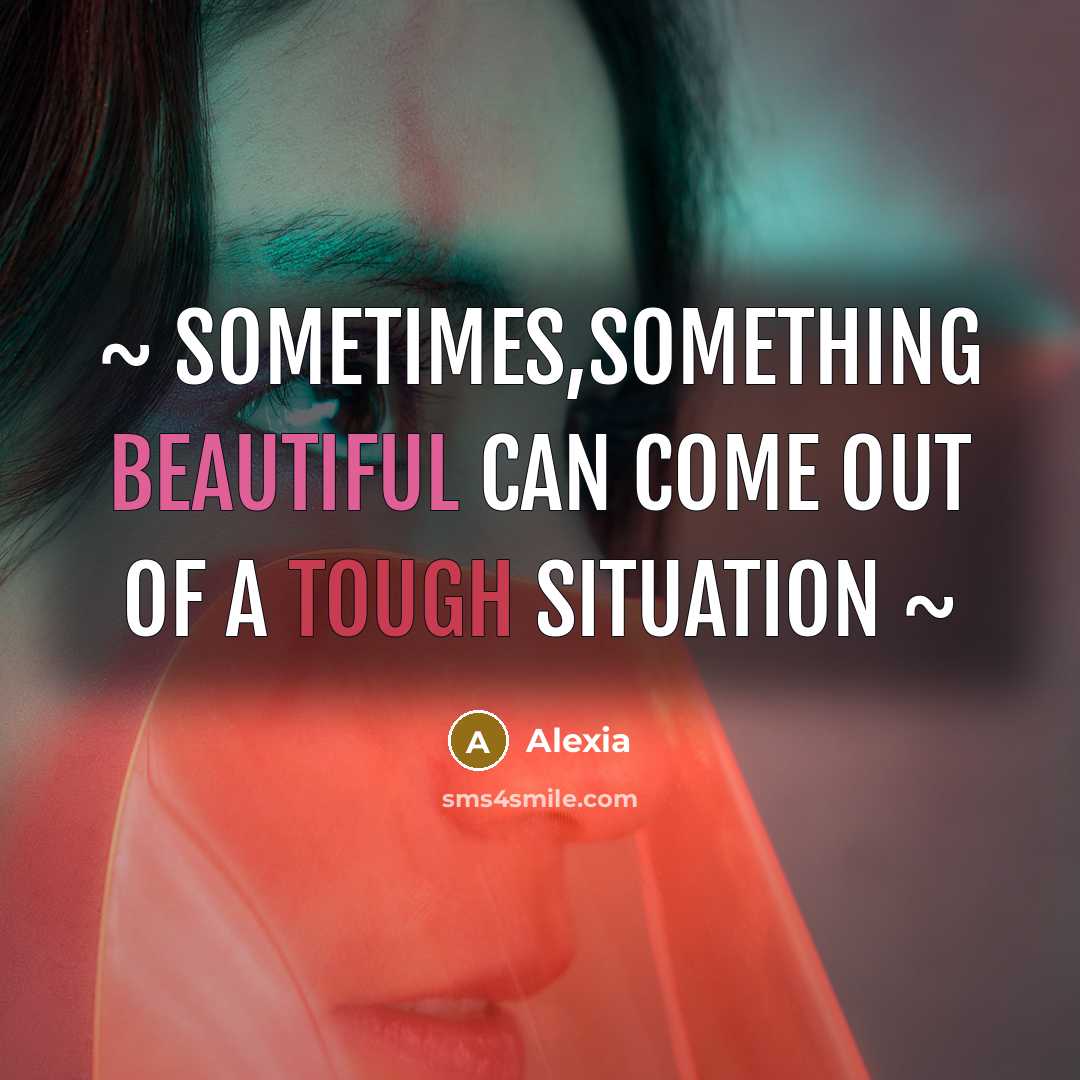 “~ Sometimes,something beautiful can come out of a tough situation ~” quote by Alexia