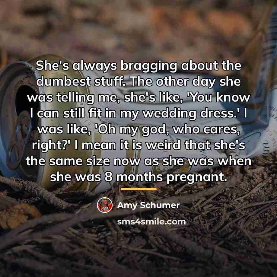 “She's always bragging about the dumbest stuff. The other day…” quote by Amy Schumer