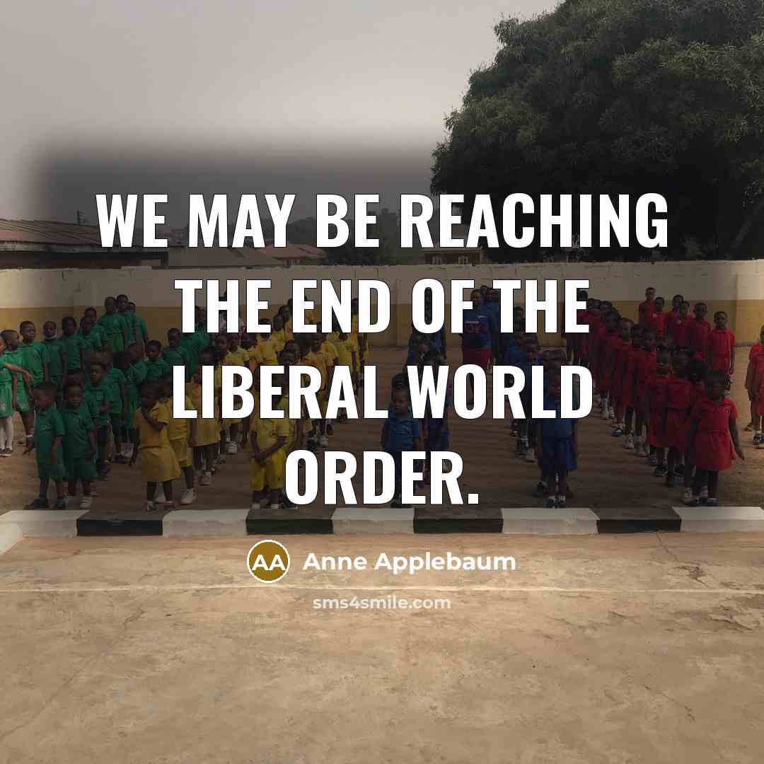 “We may be reaching the end of the liberal world…” quote by Anne Applebaum