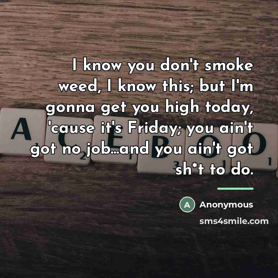 “I know you don't smoke weed, I know this; but…” quote by Anonymous