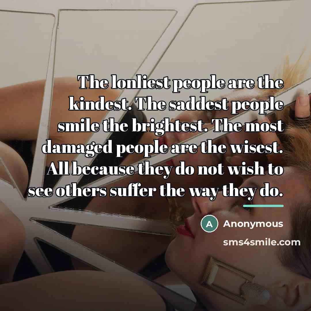 “The lonliest people are the kindest. The saddest people smile…” quote by Anonymous