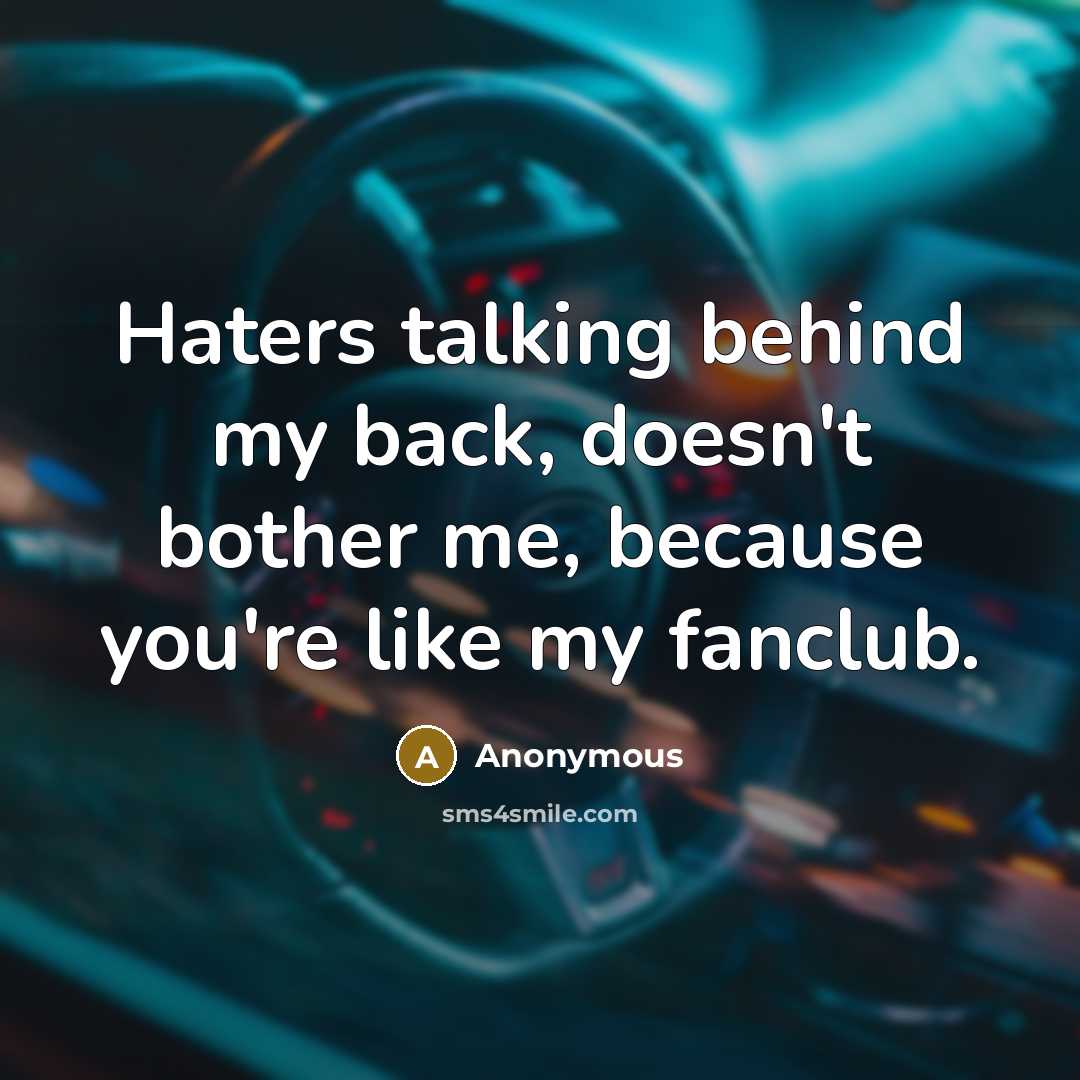 “Haters talking behind my back, doesn't bother me, because you're like my fanclub.” quote by Anonymous
