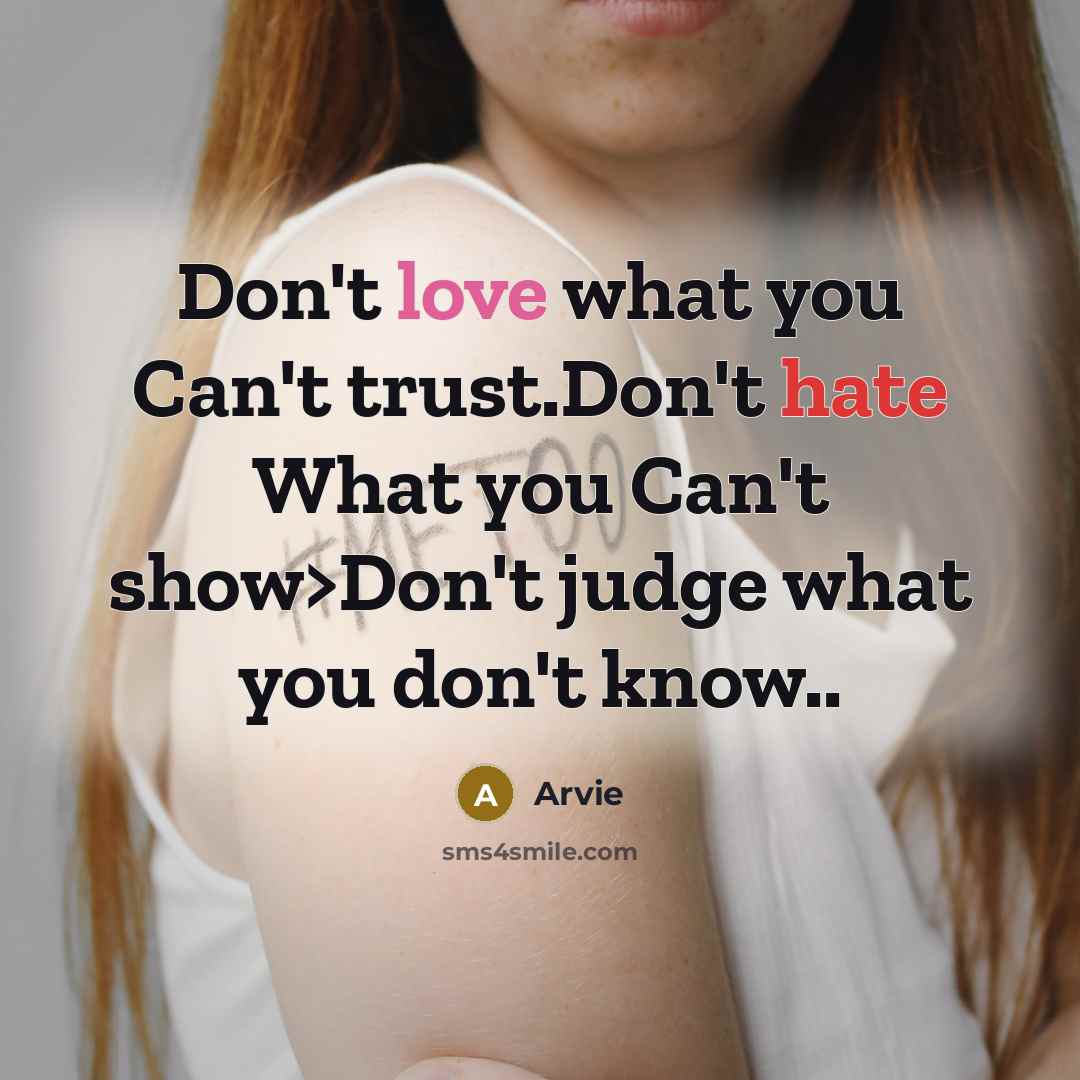 “Don't love what you Can't trust.Don't hate What you Can't show>Don't judge what you don't know..” quote by Arvie
