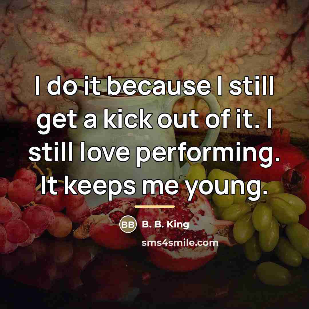 “I do it because I still get a kick out…” quote by B. B. King
