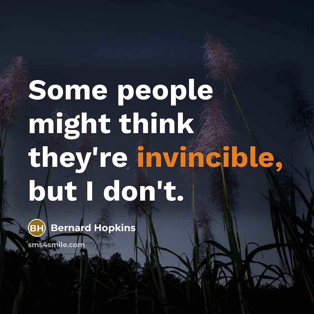 “Some people might think they're invincible, but I don't.…” quote by Bernard Hopkins