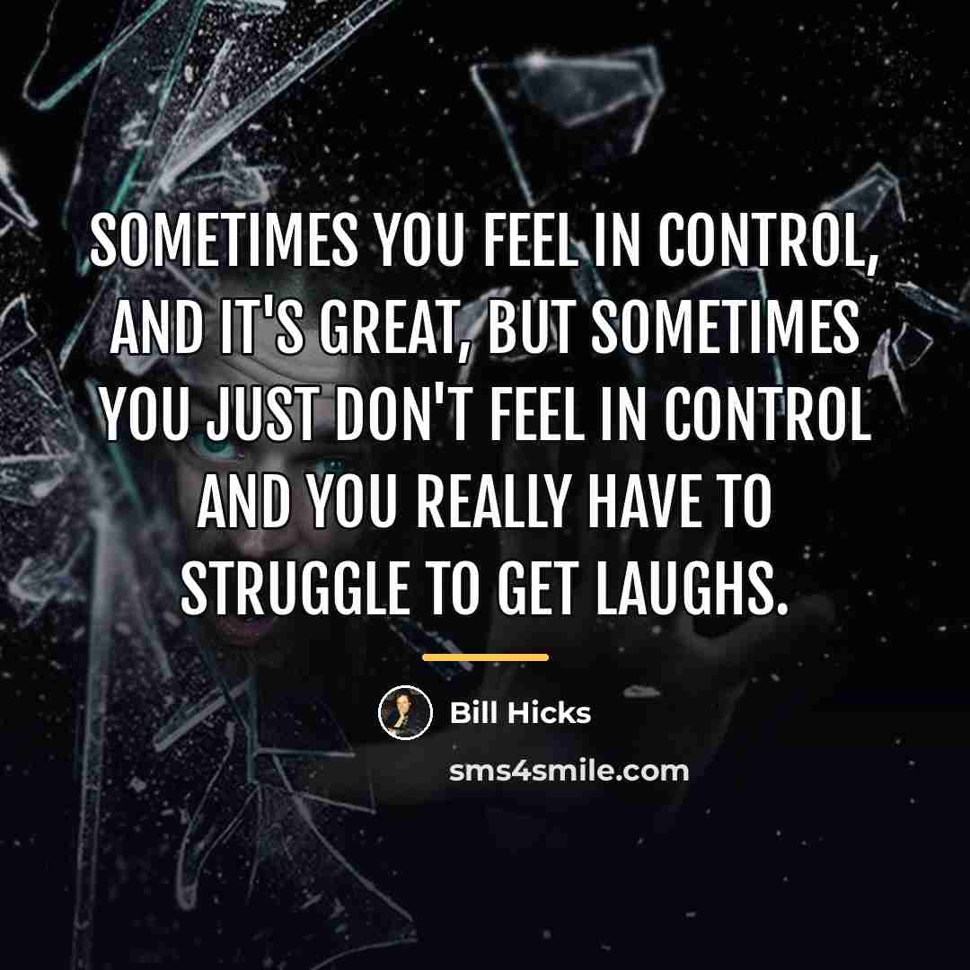 “Sometimes you feel in control, and it's great, but sometimes…” quote by Bill Hicks