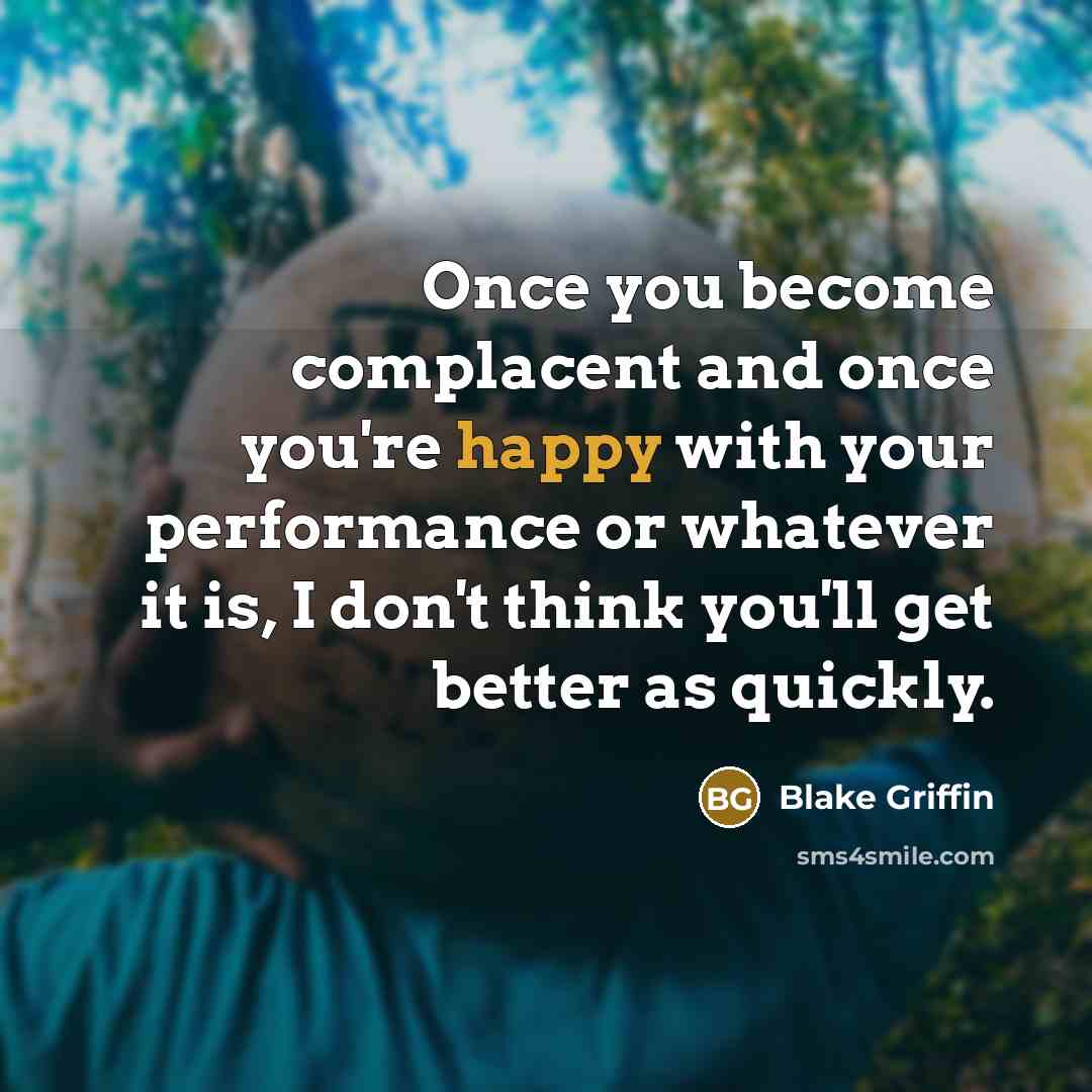 “Once you become complacent and once you're happy with your…” quote by Blake Griffin
