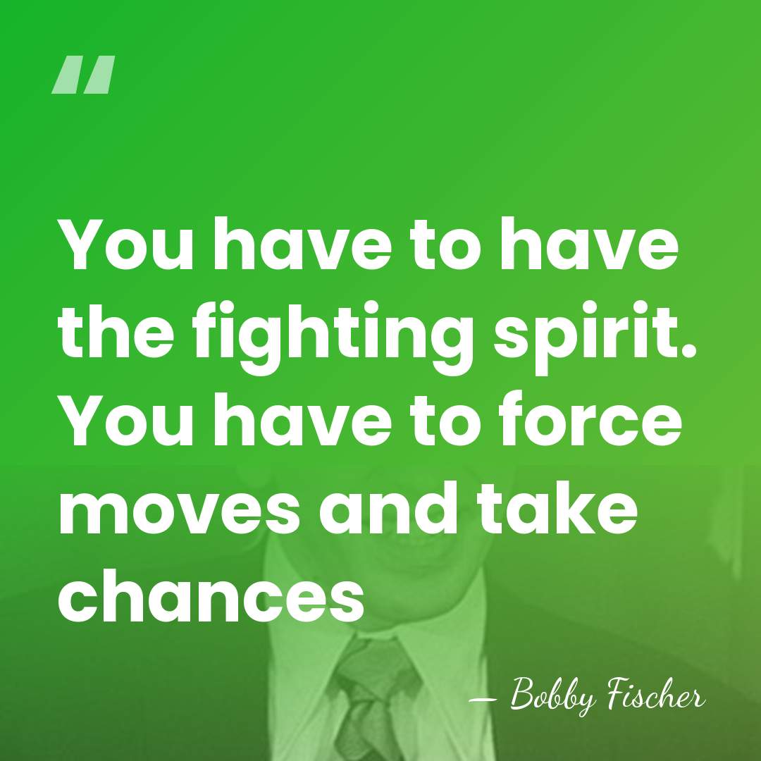 You have to have the fighting spirit. You have to force moves&hellip; - Bobby Fischer
