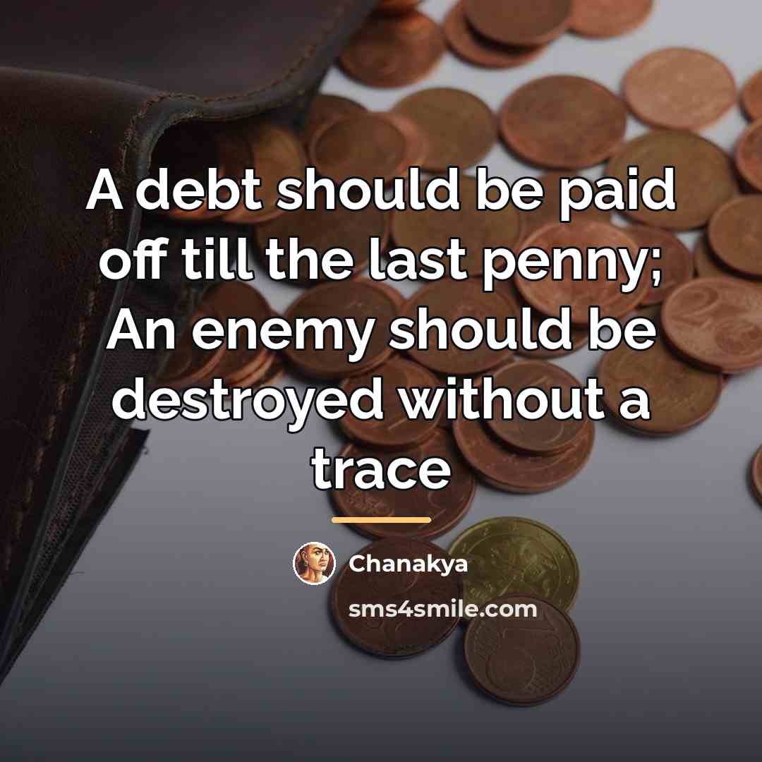 “A debt should be paid off till the last penny;…” quote by Chanakya