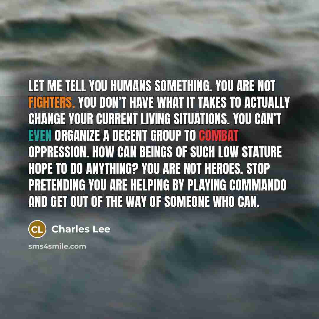 “Let me tell you humans something. You are not fighters.…” quote by Charles Lee