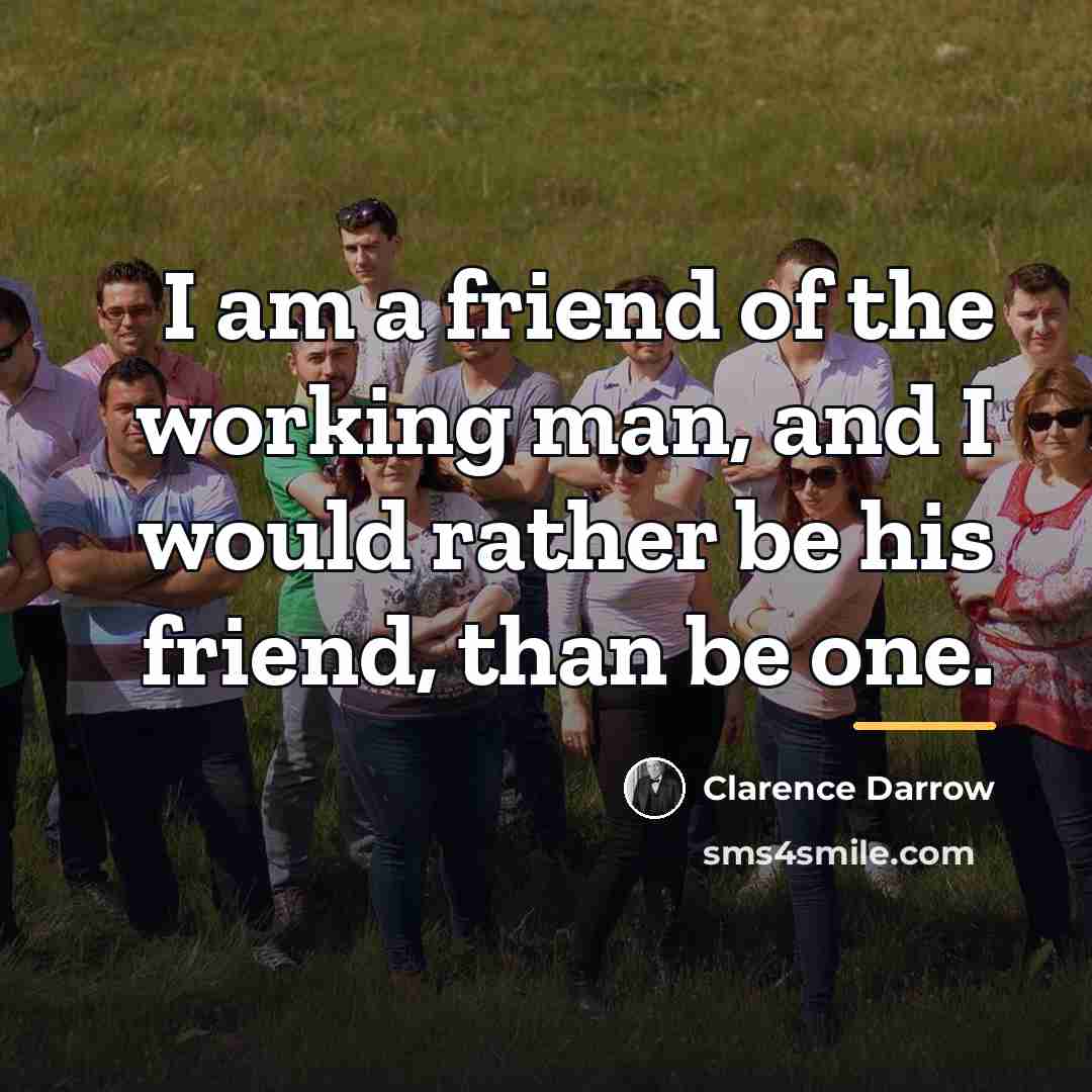 “I am a friend of the working man, and I…” quote by Clarence Darrow