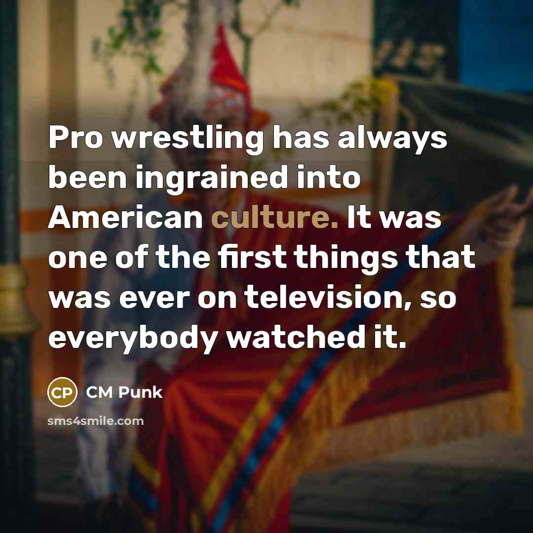 “Pro wrestling has always been ingrained into American culture. It…” quote by CM Punk