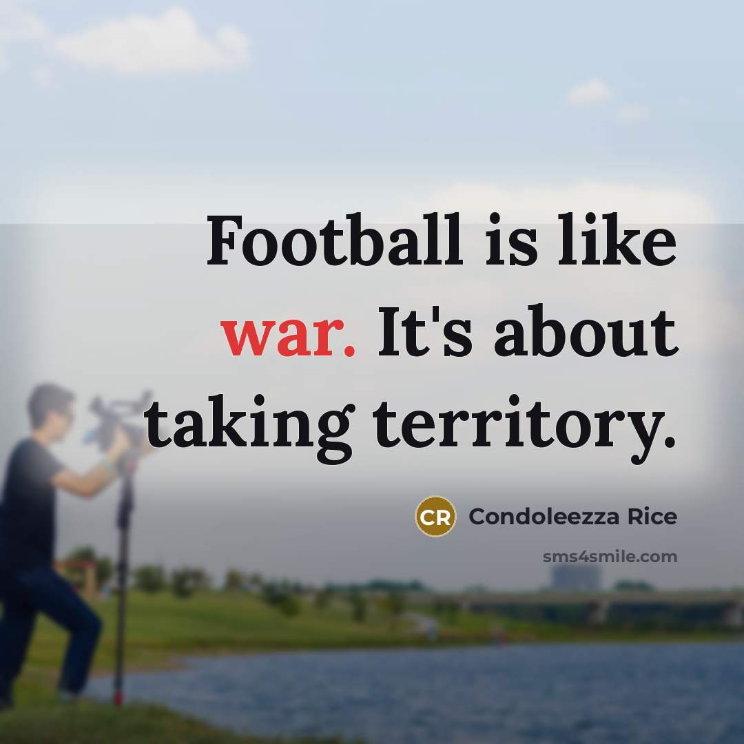 “Football is like war. It's about taking territory.…” quote by Condoleezza Rice