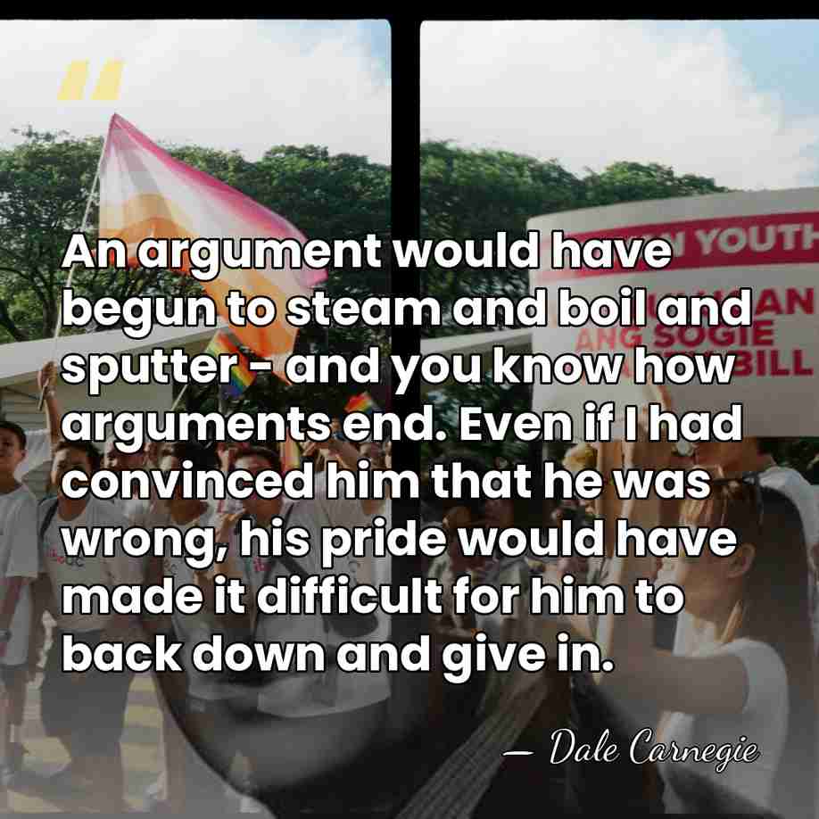 An argument would have begun to steam and boil and sputter -&hellip; - Dale Carnegie