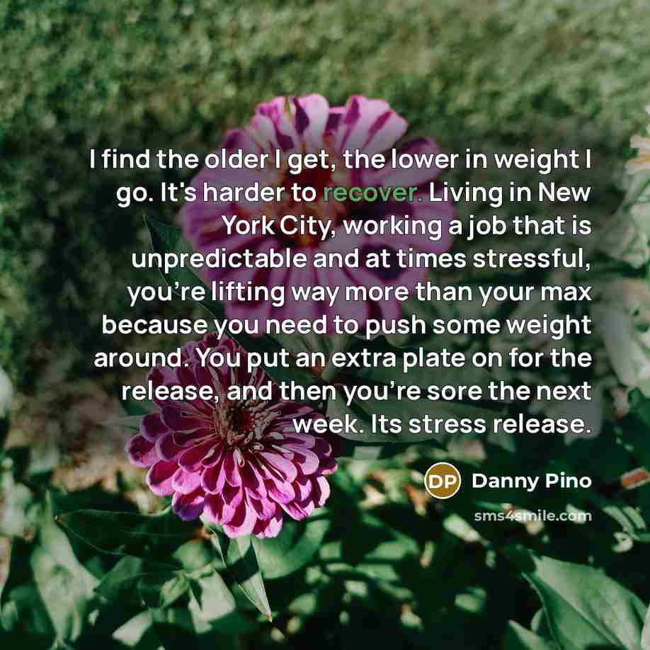 “I find the older I get, the lower in weight…” quote by Danny Pino