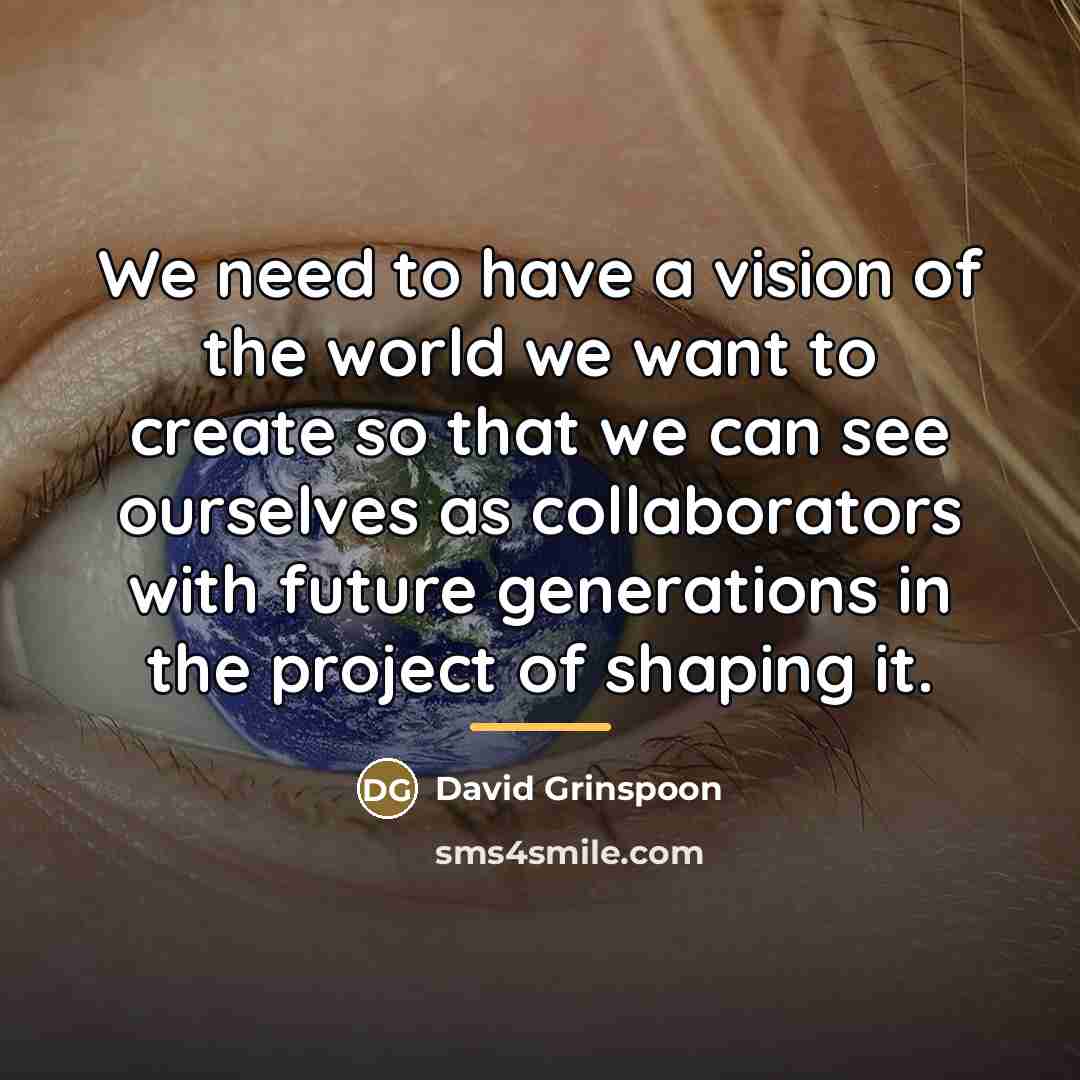 “We need to have a vision of the world we…” quote by David Grinspoon