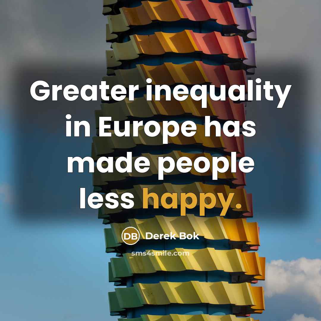 “Greater inequality in Europe has made people less happy.…” quote by Derek Bok