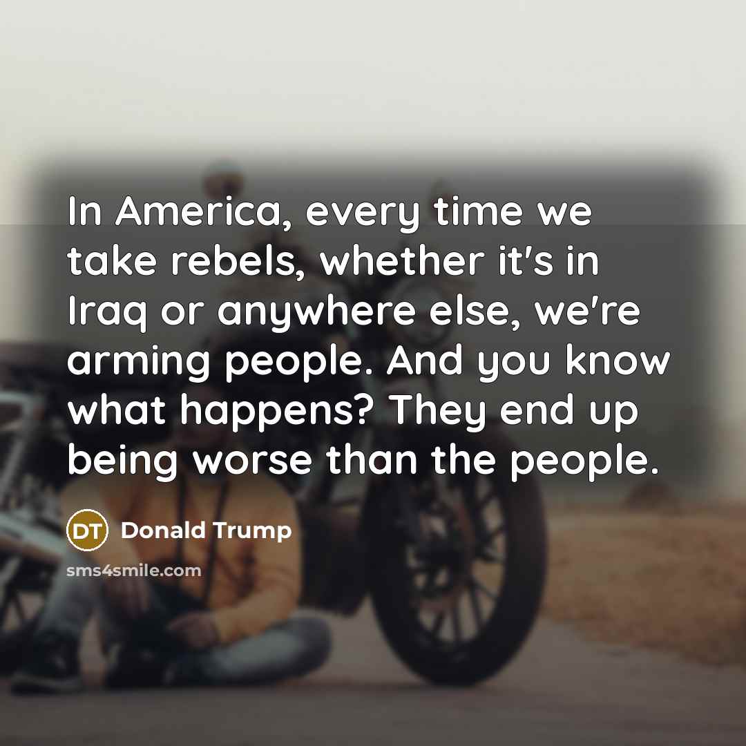 “In America, every time we take rebels, whether it's in…” quote by Donald Trump