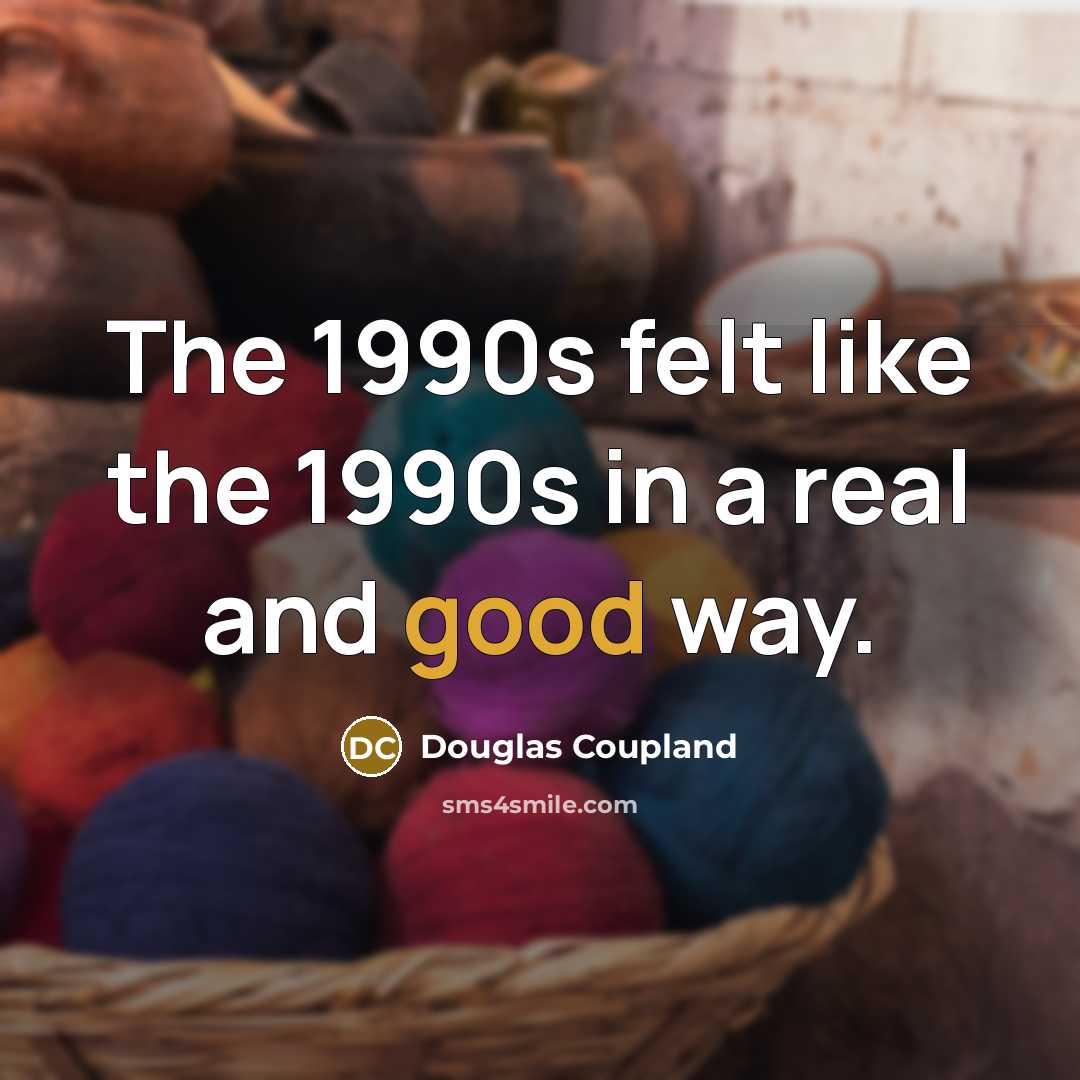“The 1990s felt like the 1990s in a real and…” quote by Douglas Coupland
