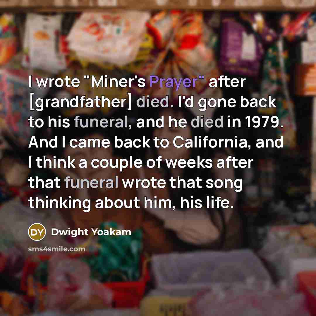 “I wrote "Miner's Prayer" after [grandfather] died. I'd gone back…” quote by Dwight Yoakam