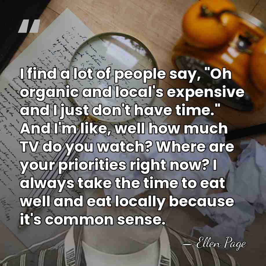 I find a lot of people say, "Oh organic and local's expensive&hellip; - Ellen Page