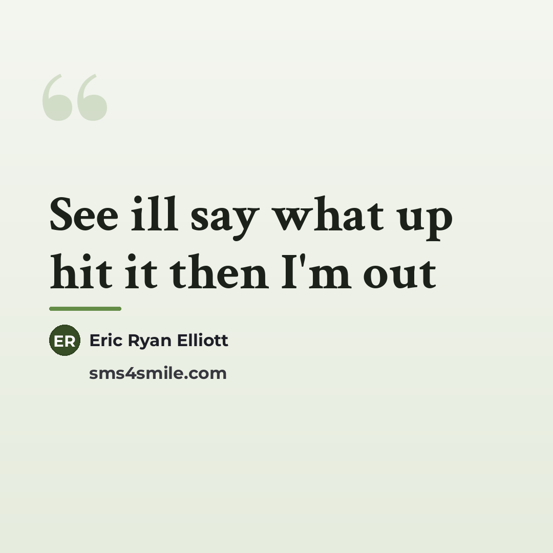 “See ill say what up hit it then I'm out…” quote by Eric Ryan Elliott