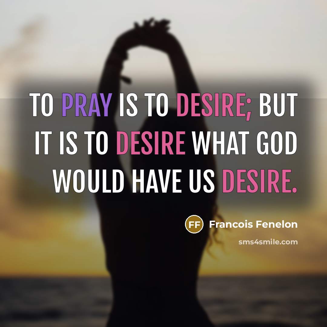 “To pray is to desire; but it is to desire…” quote by Francois Fenelon