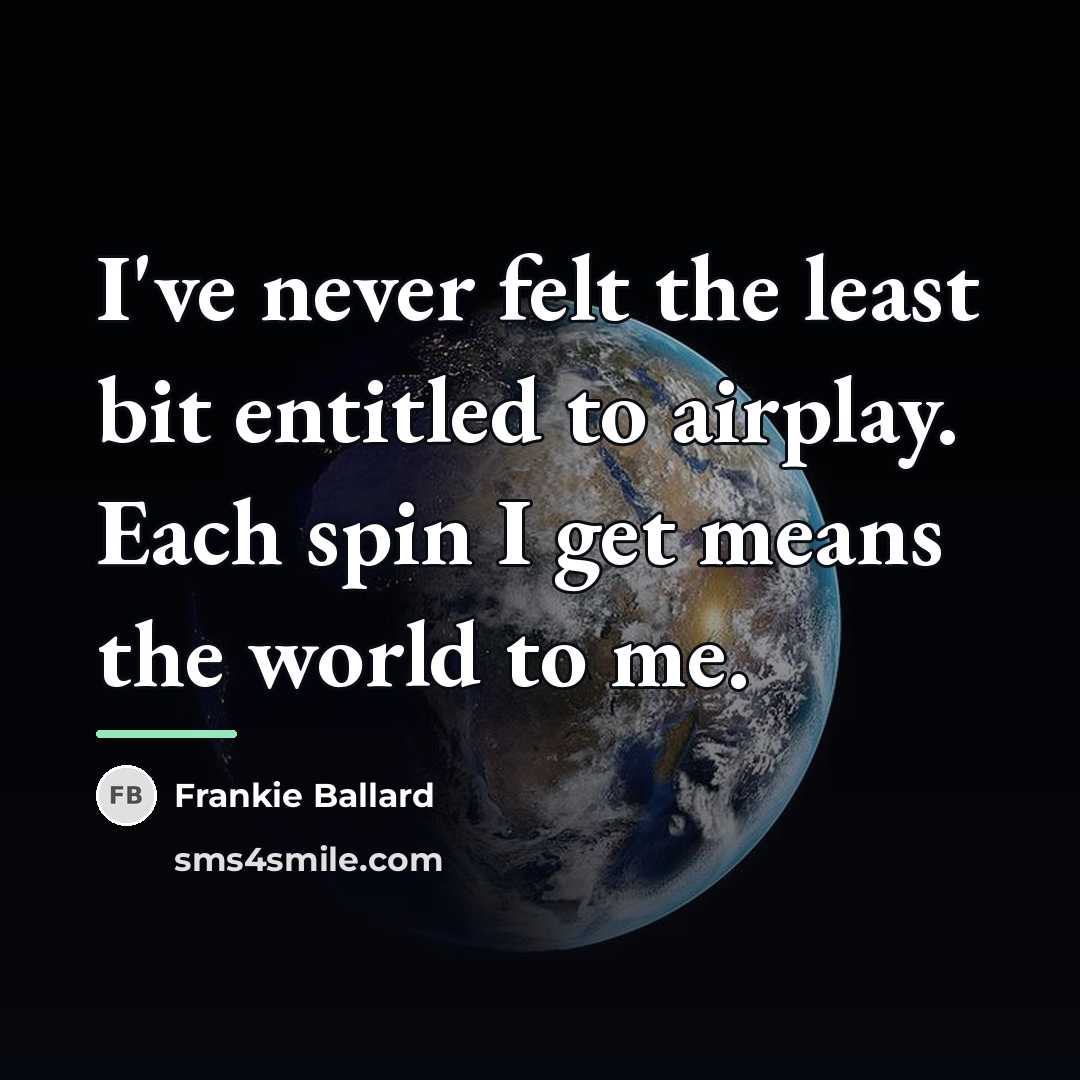 “I've never felt the least bit entitled to airplay. Each…” quote by Frankie Ballard