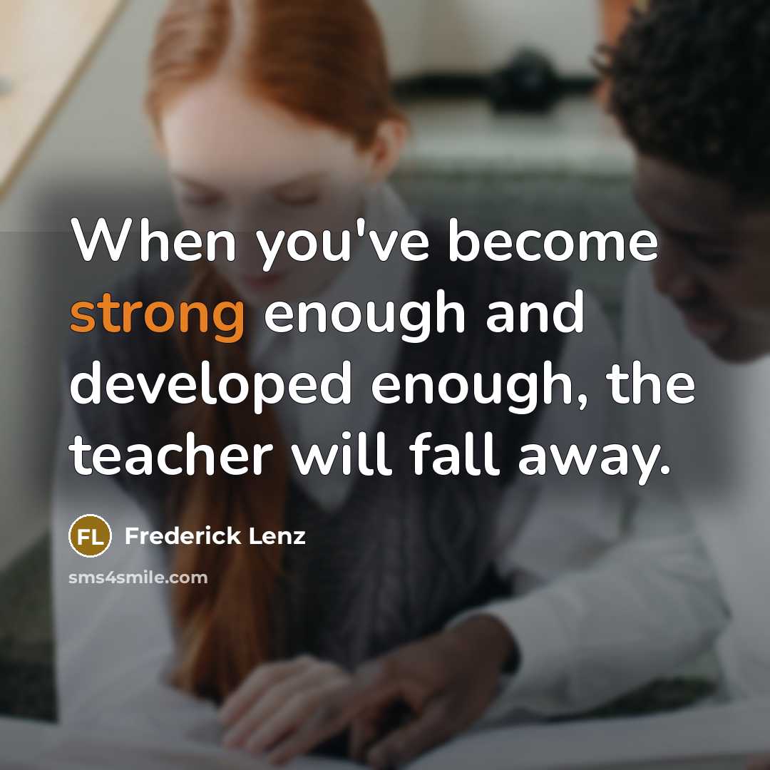 “When you've become strong enough and developed enough, the teacher…” quote by Frederick Lenz
