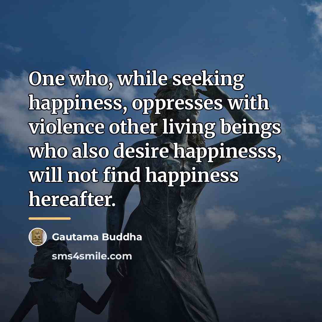 “One who, while seeking happiness, oppresses with violence other living…” quote by Gautama Buddha