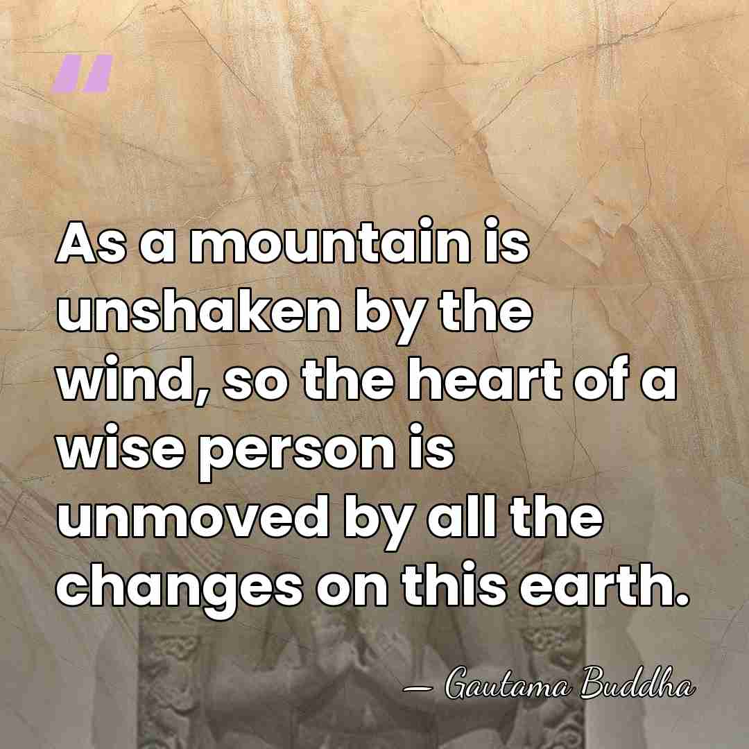 As a mountain is unshaken by the wind, so the heart of&hellip; - Gautama Buddha