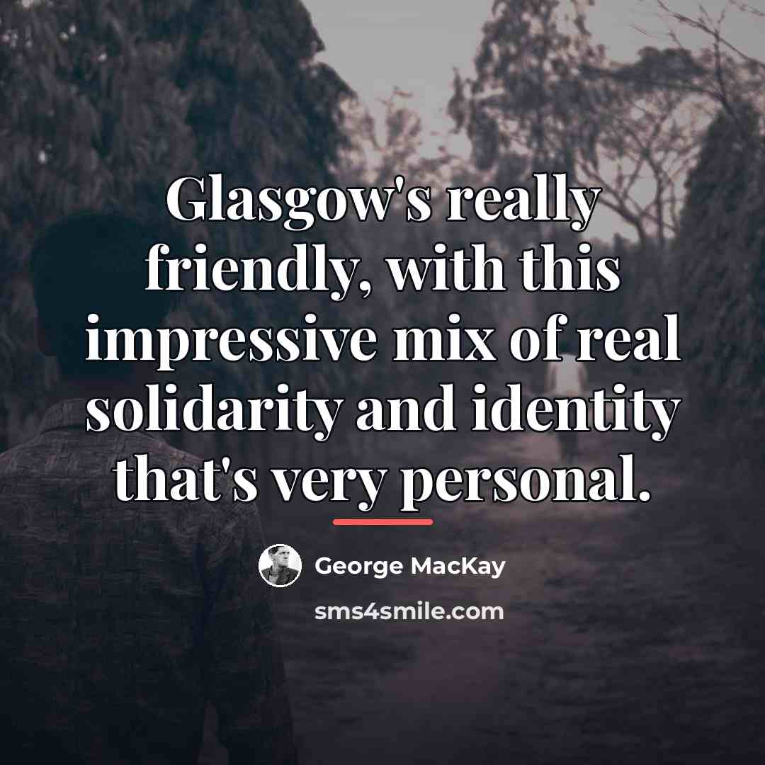“Glasgow's really friendly, with this impressive mix of real solidarity…” quote by George MacKay