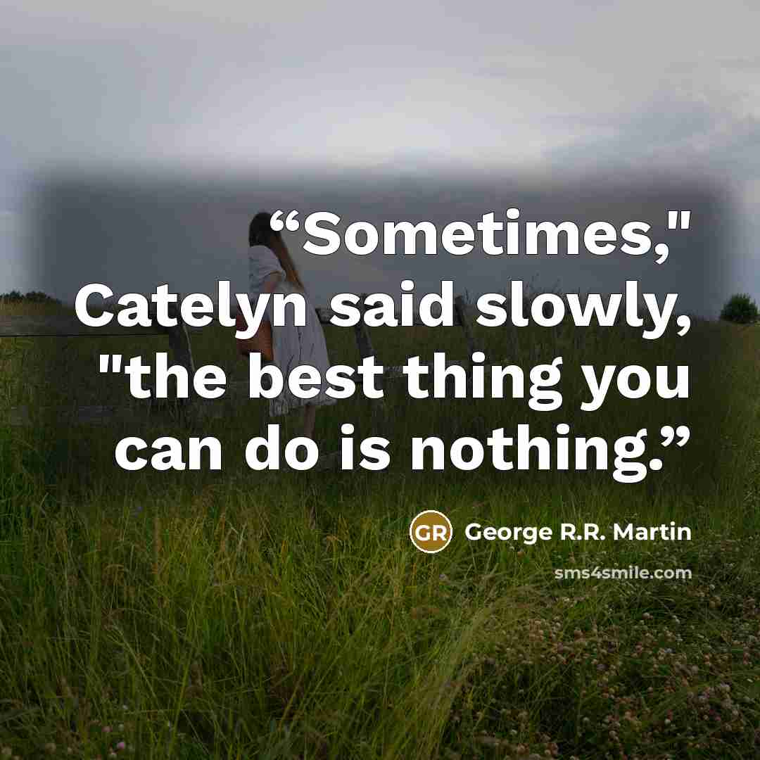 “Sometimes," Catelyn said slowly, "the best thing you can do is nothing.” quote by George R.R. Martin