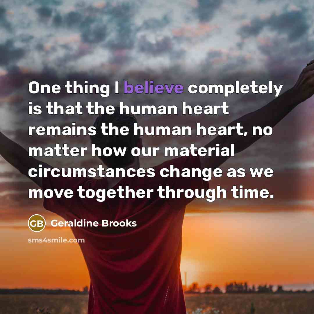 “One thing I believe completely is that the human heart…” quote by Geraldine Brooks