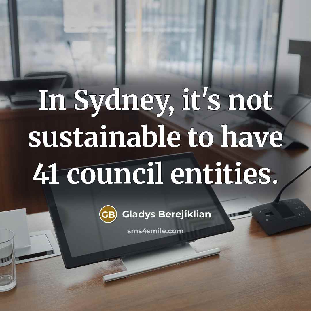 “In Sydney, it's not sustainable to have 41 council entities.…” quote by Gladys Berejiklian