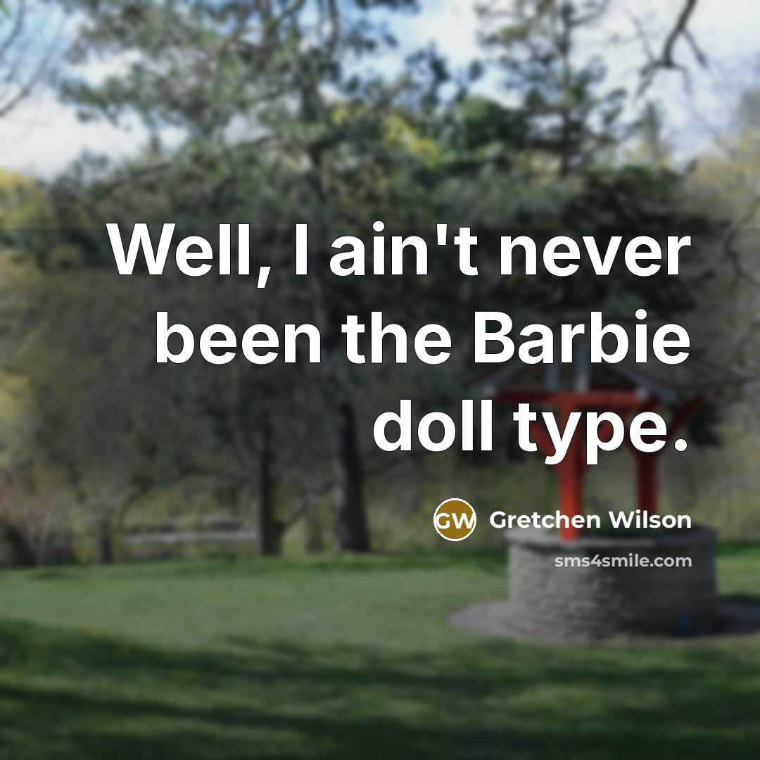 “Well, I ain't never been the Barbie doll type.” quote by Gretchen Wilson