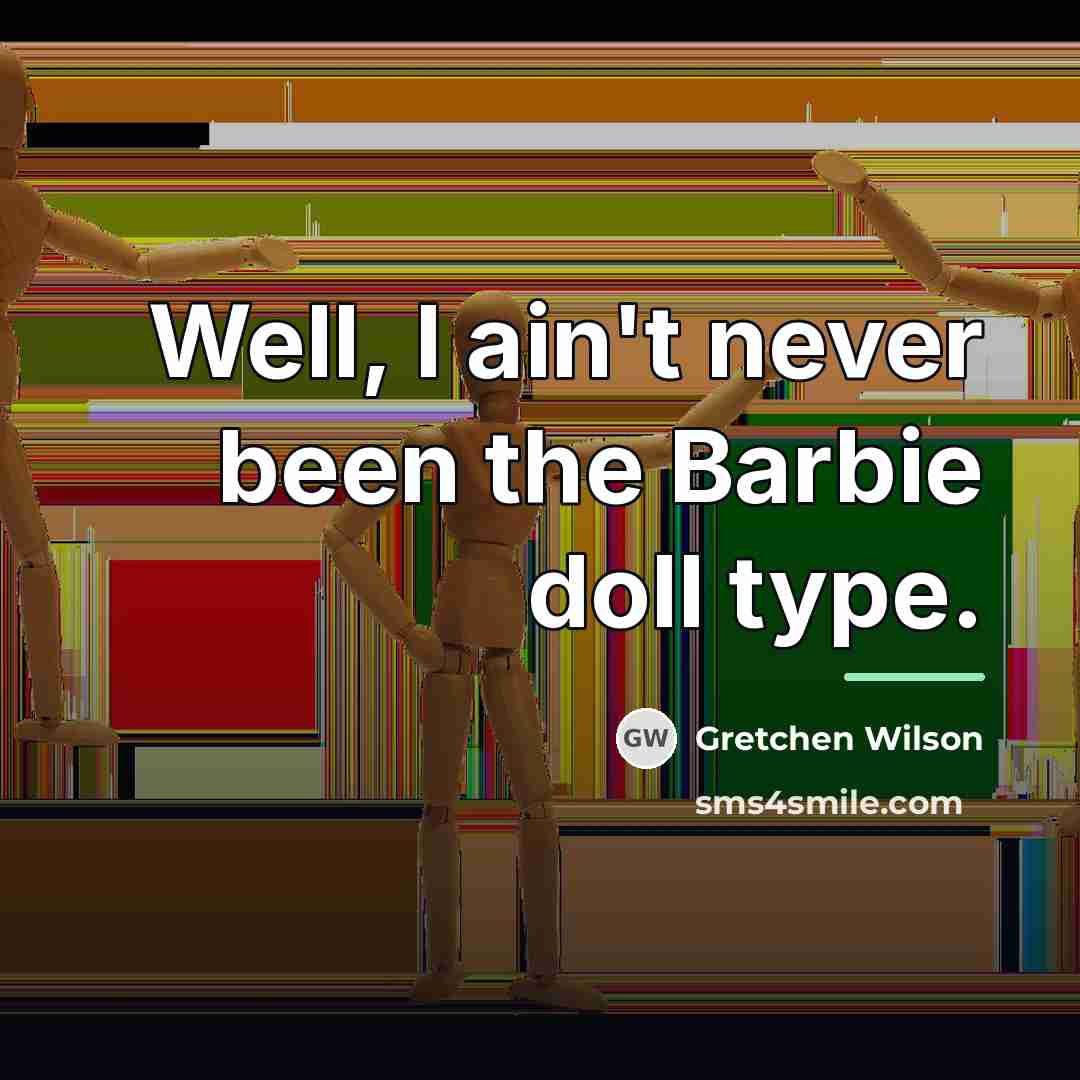 “Well, I ain't never been the Barbie doll type.…” quote by Gretchen Wilson