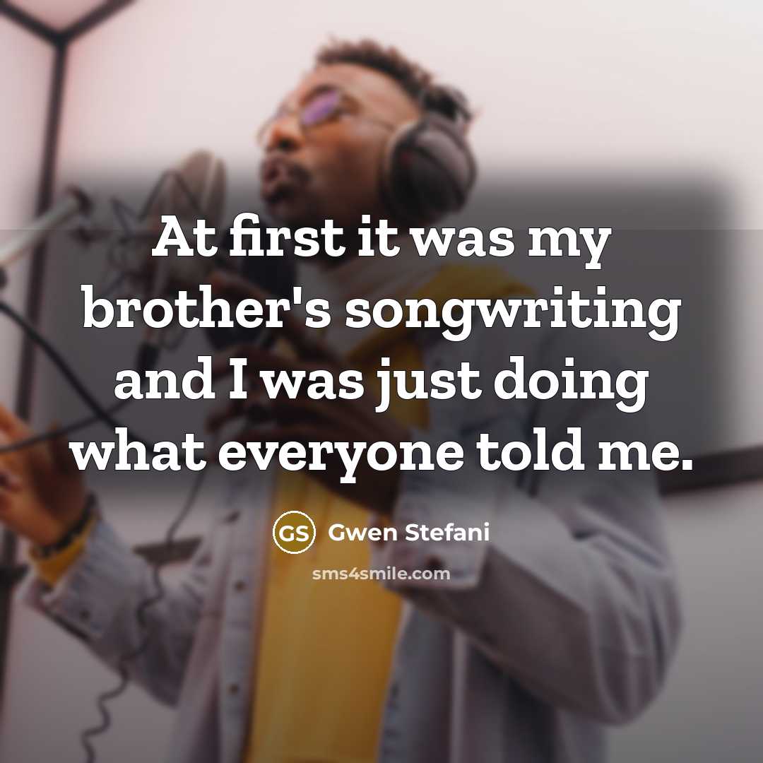 “At first it was my brother's songwriting and I was…” quote by Gwen Stefani
